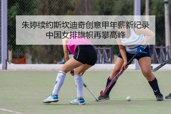 朱婷续约斯坎迪奇创意甲年薪新纪录 中国女排旗帜再攀高峰 - Kaiyuan Games